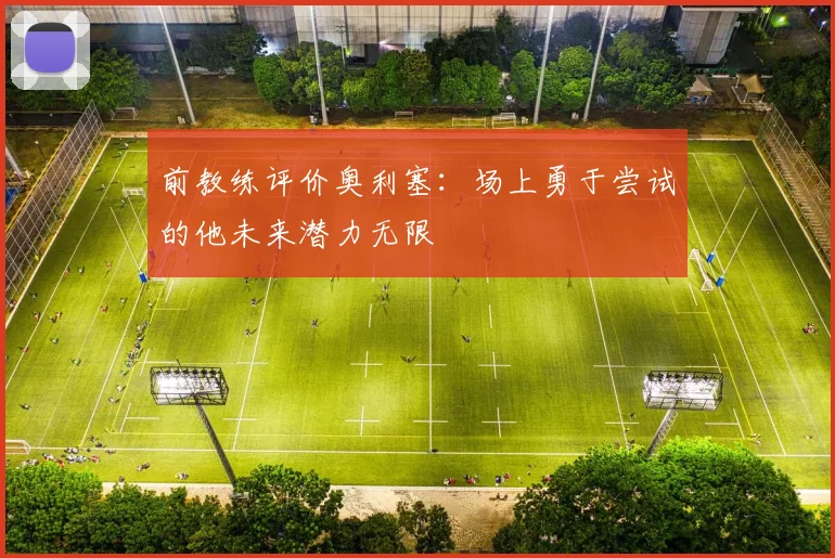 前教练评价奥利塞：场上勇于尝试的他未来潜力无限