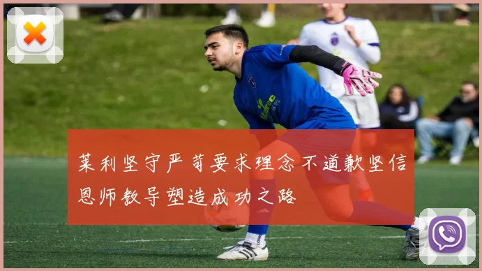 莱利坚守严苛要求理念不道歉坚信恩师教导塑造成功之路