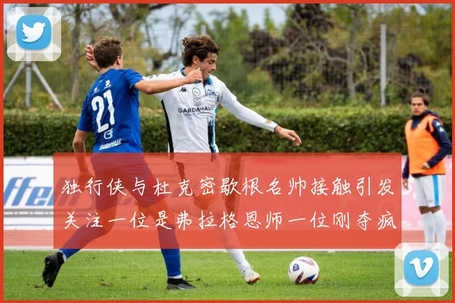 独行侠与杜克密歇根名帅接触引发关注一位是弗拉格恩师一位刚夺疯三